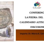 Conferencia: La Piedra del Sol o Calendario Azteca; Mitos y Discusiones.